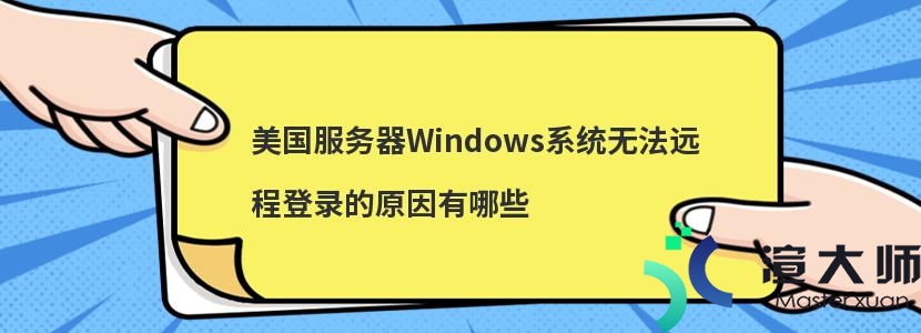 美国服务器Windows系统无法远程登录的原因有哪些