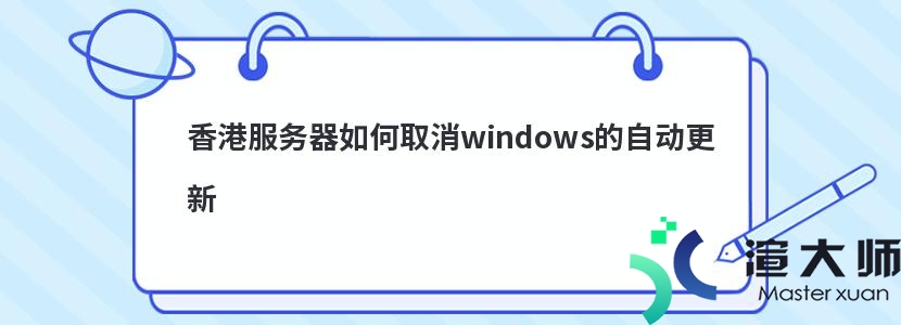 香港服务器如何取消windows的自动更新(香港服务器如何取消windows的自动更新)
