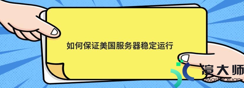 如何保证美国服务器稳定运行(如何保证美国服务器稳定运行安全)