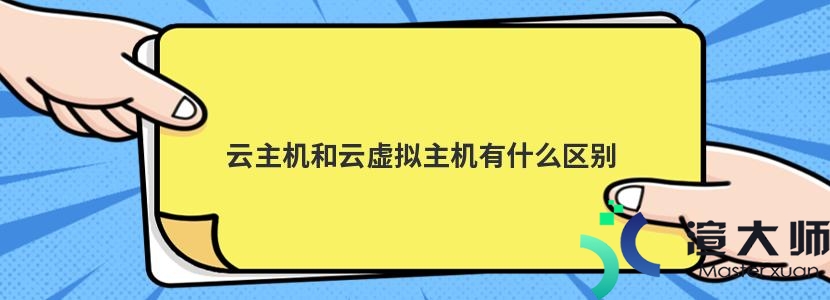 云主机和云虚拟主机有什么区别(云主机和云虚拟主机有什么区别吗)