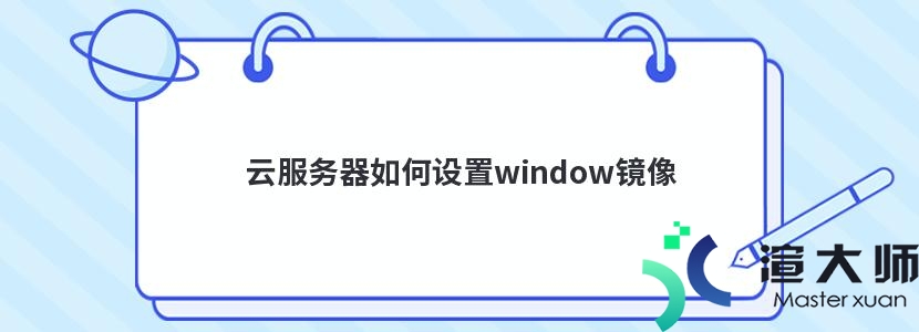 云服务器如何设置window镜像(云服务器如何设置window镜像文件)