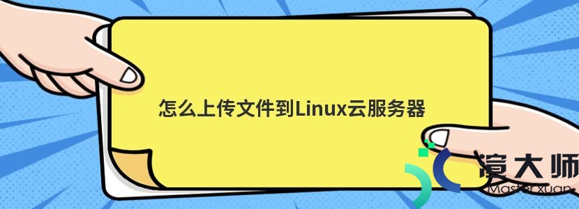 怎么上传文件到Linux云服务器(如何上传文件到云服务器)