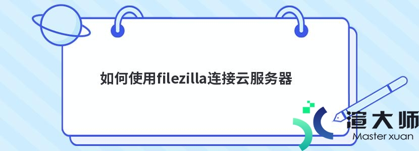 如何使用filezilla连接云服务器(filezilla连接阿里云服务器)
