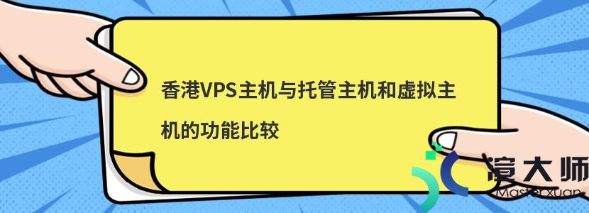 香港VPS主机与托管主机和虚拟主机的功能比较(香港vps主机与托管主机和虚拟主机的功能比较)
